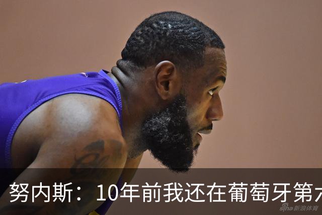 努内斯：10年前我还在葡萄牙第六级别联赛，如今与C罗共事很荣幸
